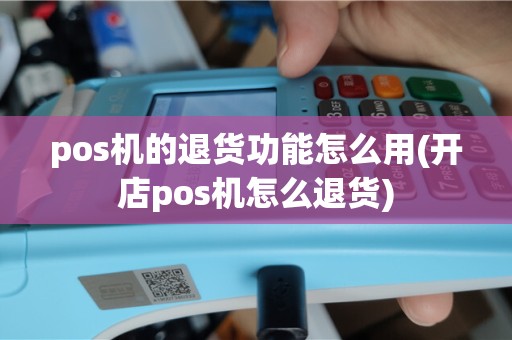 pos机的退货功能怎么用(开店pos机怎么退货)