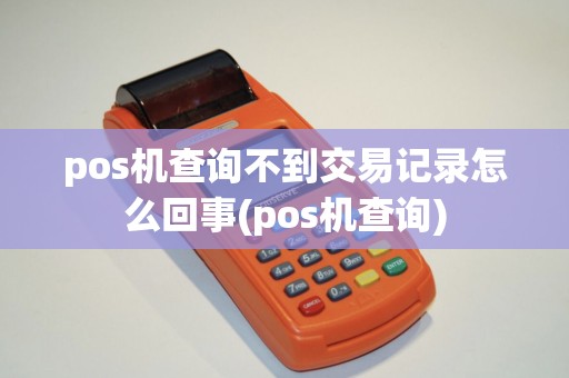 pos机查询不到交易记录怎么回事(pos机查询)