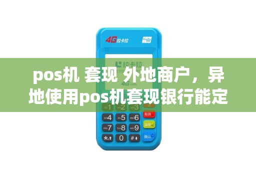 pos机 套现 外地商户，异地使用pos机套现银行能定位吗