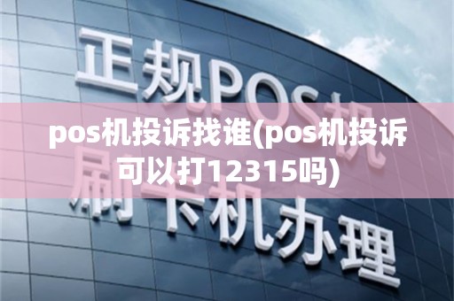 pos机投诉找谁(pos机投诉可以打12315吗)