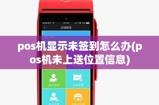 pos机显示未签到怎么办(pos机未上送位置信息)