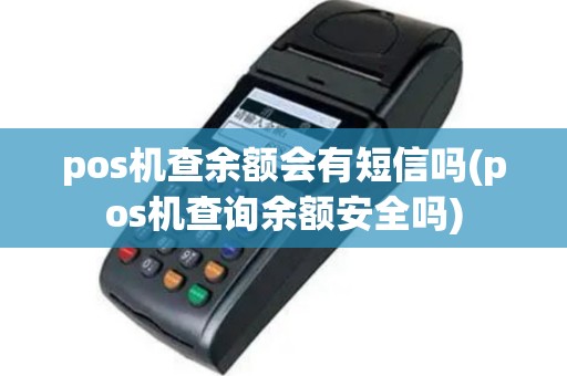 pos机查余额会有短信吗(pos机查询余额安全吗)
