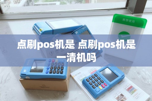 点刷pos机是 点刷pos机是一清机吗