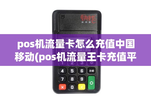 pos机流量卡怎么充值中国移动(pos机流量王卡充值平台)