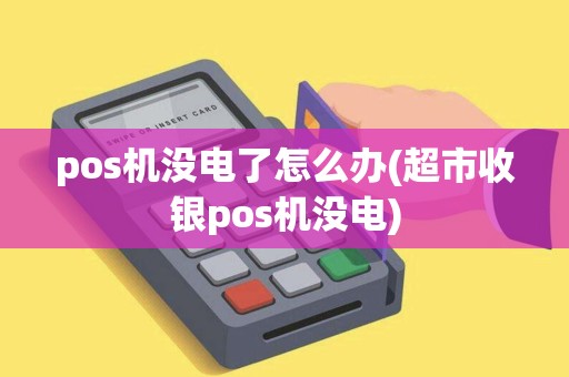pos机没电了怎么办(超市收银pos机没电)