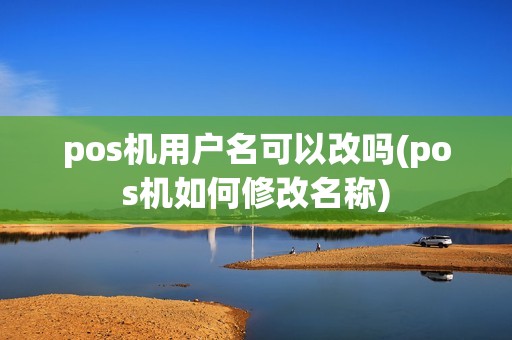 pos机用户名可以改吗(pos机如何修改名称)