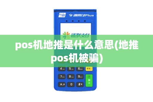 pos机地推是什么意思(地推pos机被骗)