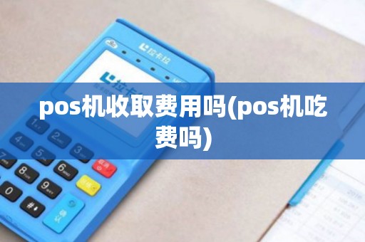 pos机收取费用吗(pos机吃费吗)