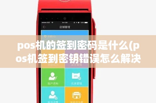 pos机的签到密码是什么(pos机签到密钥错误怎么解决)