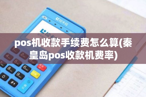 pos机收款手续费怎么算(秦皇岛pos收款机费率)