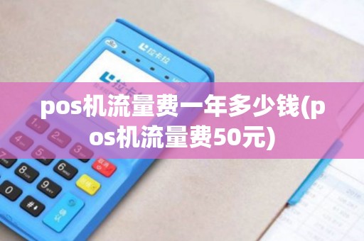 pos机流量费一年多少钱(pos机流量费50元)