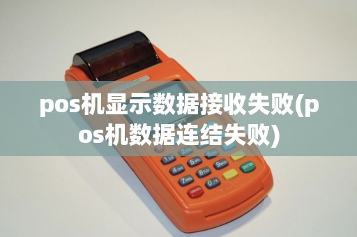 pos机显示数据接收失败(pos机数据连结失败)