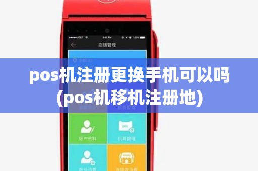 pos机注册更换手机可以吗(pos机移机注册地)