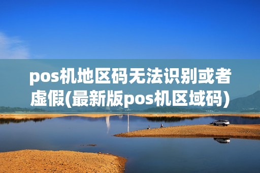 pos机地区码无法识别或者虚假(最新版pos机区域码)