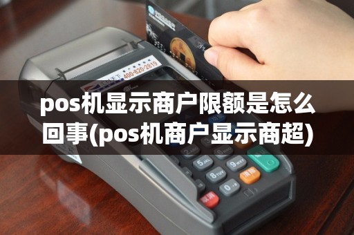 pos机显示商户限额是怎么回事(pos机商户显示商超)
