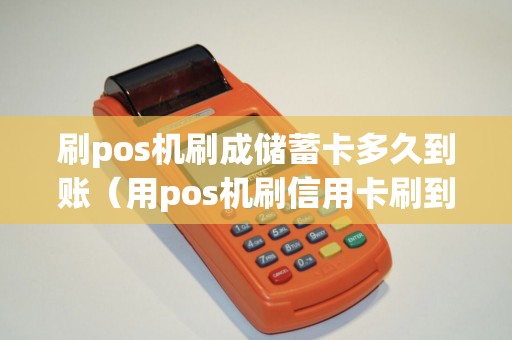 刷pos机刷成储蓄卡多久到账（用pos机刷信用卡刷到储蓄卡里）