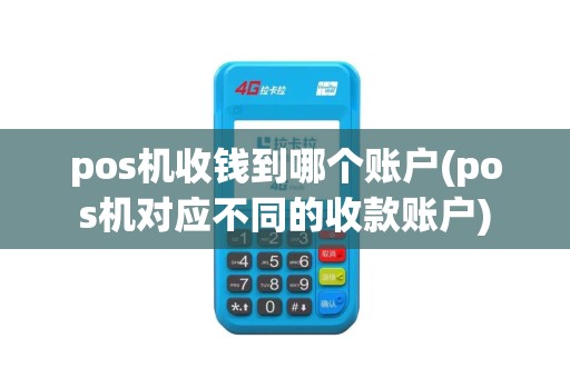 pos机收钱到哪个账户(pos机对应不同的收款账户)