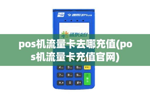 pos机流量卡去哪充值(pos机流量卡充值官网)