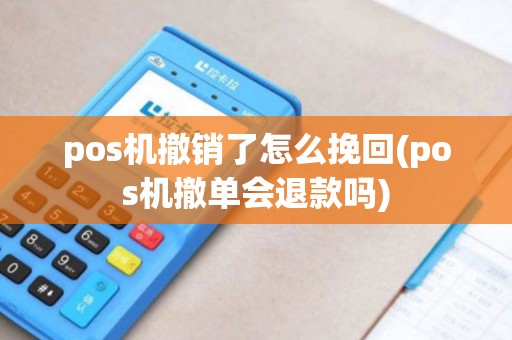 pos机撤销了怎么挽回(pos机撤单会退款吗)