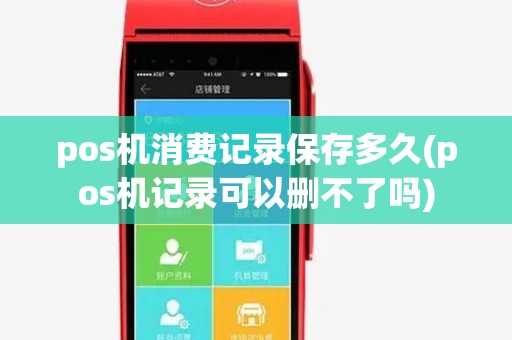 pos机消费记录保存多久(pos机记录可以删不了吗)