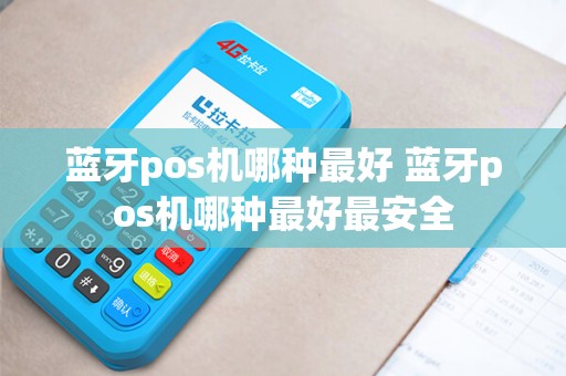 蓝牙pos机哪种最好 蓝牙pos机哪种最好最安全