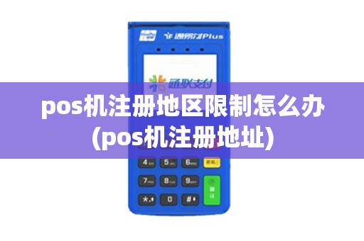 pos机注册地区限制怎么办(pos机注册地址)