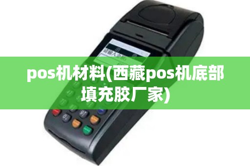 pos机材料(西藏pos机底部填充胶厂家)