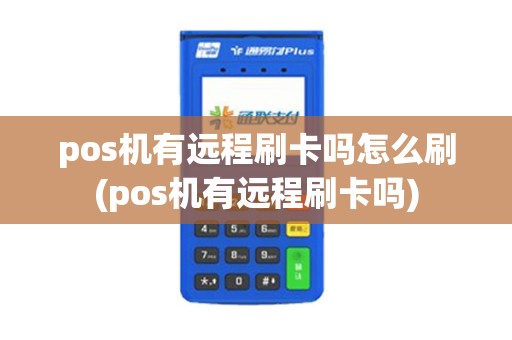 pos机有远程刷卡吗怎么刷(pos机有远程刷卡吗)