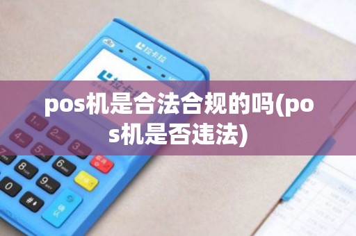 pos机是合法合规的吗(pos机是否违法)