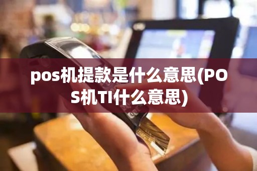 pos机提款是什么意思(POS机TI什么意思)