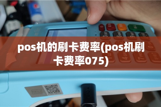 pos机的刷卡费率(pos机刷卡费率075)