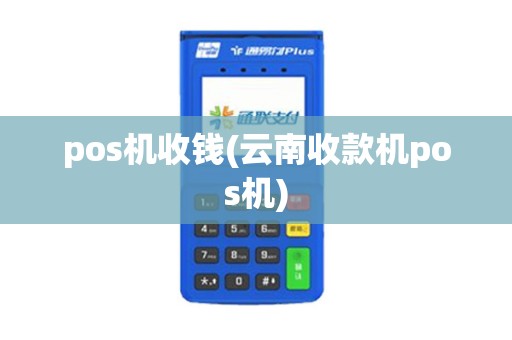 pos机收钱(云南收款机pos机)