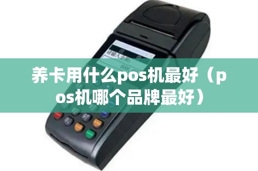 养卡用什么pos机最好（pos机哪个品牌最好）