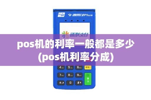 pos机的利率一般都是多少(pos机利率分成)