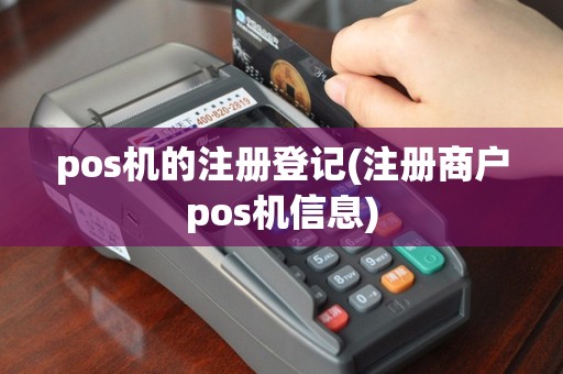 pos机的注册登记(注册商户pos机信息)