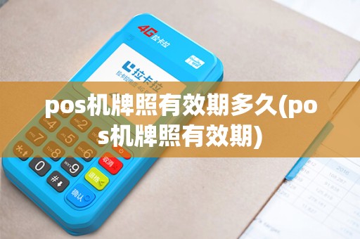 pos机牌照有效期多久(pos机牌照有效期)