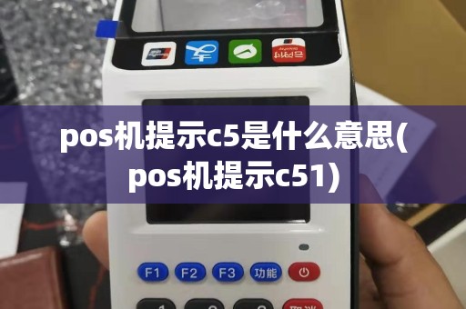 pos机提示c5是什么意思(pos机提示c51)