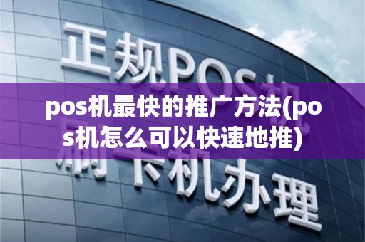 pos机最快的推广方法(pos机怎么可以快速地推)