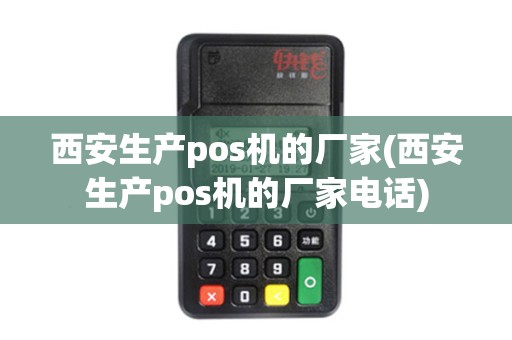 西安生产pos机的厂家(西安生产pos机的厂家电话)