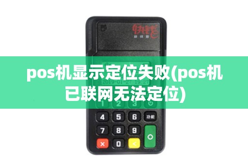 pos机显示定位失败(pos机已联网无法定位)