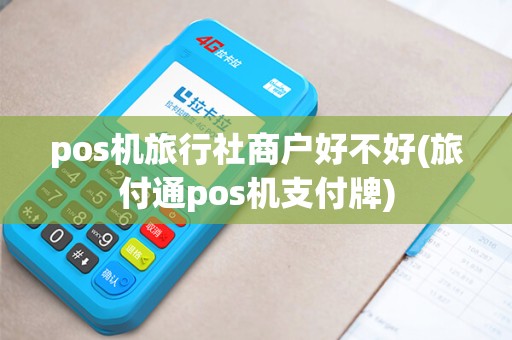 pos机旅行社商户好不好(旅付通pos机支付牌)