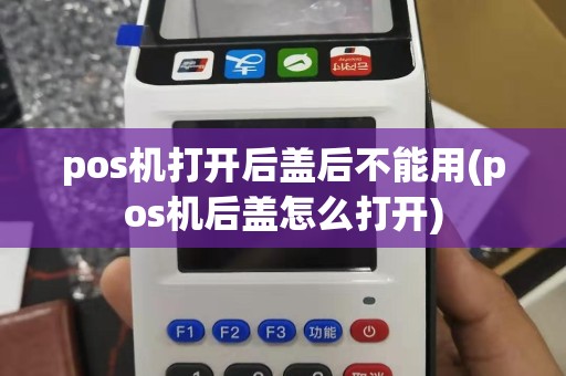 pos机打开后盖后不能用(pos机后盖怎么打开)