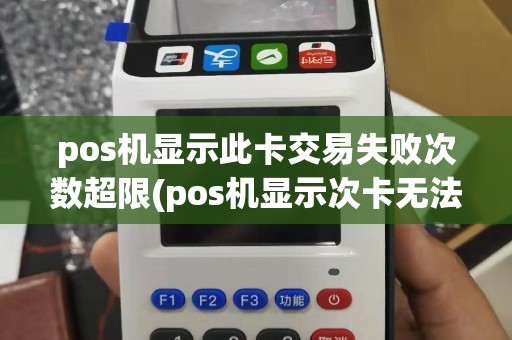 pos机显示此卡交易失败次数超限(pos机显示次卡无法交易)