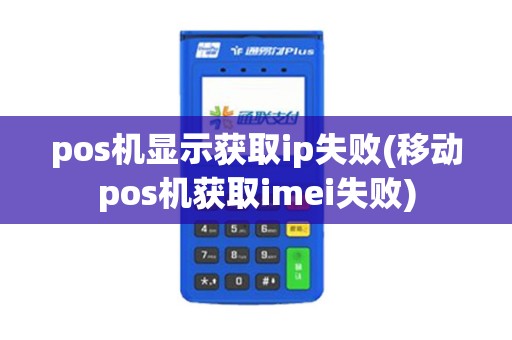 pos机显示获取ip失败(移动pos机获取imei失败)