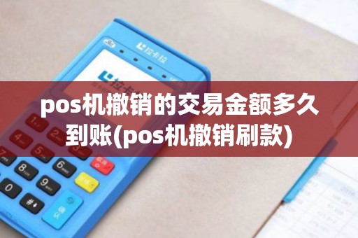 pos机撤销的交易金额多久到账(pos机撤销刷款)