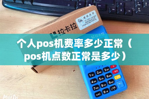 个人pos机费率多少正常（pos机点数正常是多少）