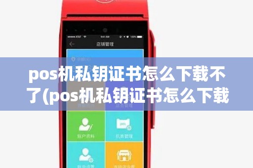 pos机私钥证书怎么下载不了(pos机私钥证书怎么下载)