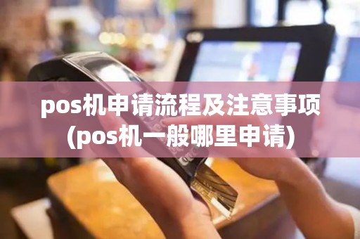 pos机申请流程及注意事项(pos机一般哪里申请)