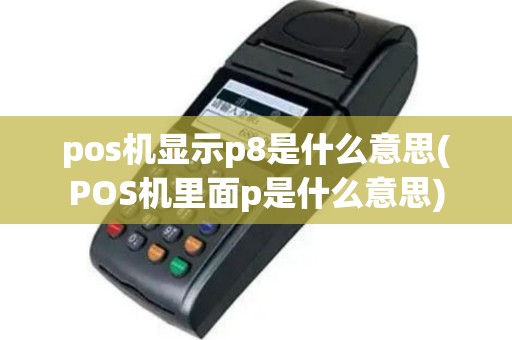 pos机显示p8是什么意思(POS机里面p是什么意思)