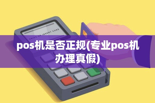 pos机是否正规(专业pos机办理真假)